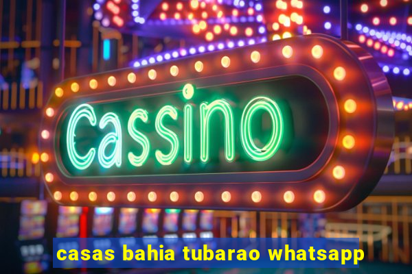 casas bahia tubarao whatsapp